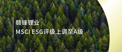 践行可持续发展理念 万搏【中国】锂业MSCI ESG评级上调至A级